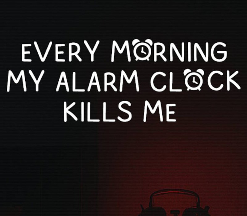 EVERY MORNING MY ALARM CLOCK KILLS ME 
